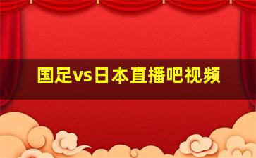 国足vs日本直播吧视频