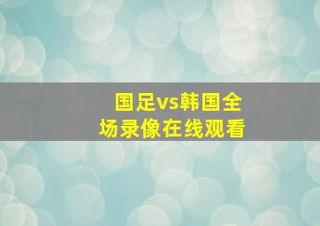 国足vs韩国全场录像在线观看