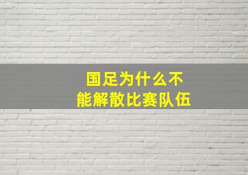 国足为什么不能解散比赛队伍