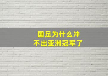 国足为什么冲不出亚洲冠军了