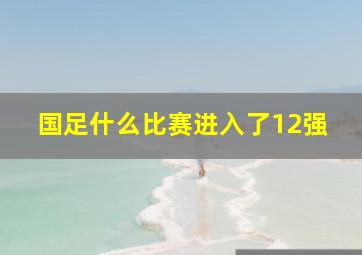 国足什么比赛进入了12强