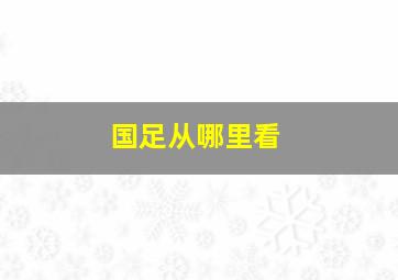 国足从哪里看