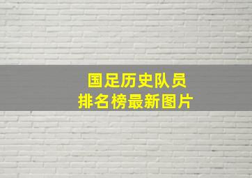 国足历史队员排名榜最新图片