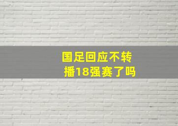 国足回应不转播18强赛了吗