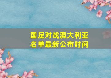 国足对战澳大利亚名单最新公布时间