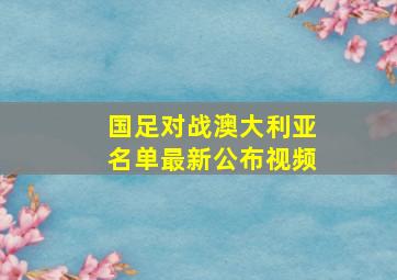 国足对战澳大利亚名单最新公布视频