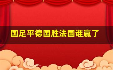 国足平德国胜法国谁赢了