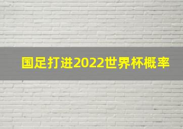 国足打进2022世界杯概率