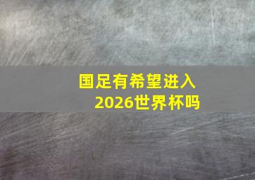 国足有希望进入2026世界杯吗