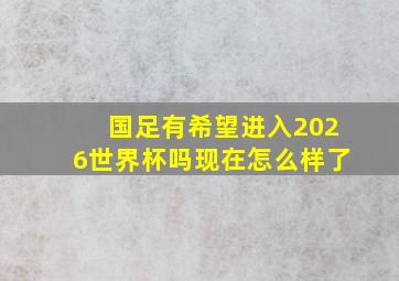 国足有希望进入2026世界杯吗现在怎么样了