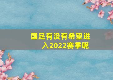 国足有没有希望进入2022赛季呢