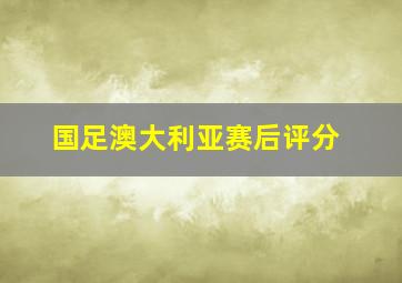 国足澳大利亚赛后评分