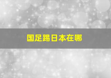 国足踢日本在哪