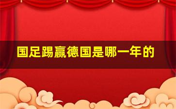 国足踢赢德国是哪一年的