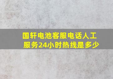 国轩电池客服电话人工服务24小时热线是多少