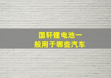 国轩锂电池一般用于哪些汽车