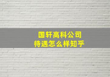 国轩高科公司待遇怎么样知乎