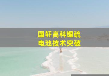 国轩高科锂硫电池技术突破