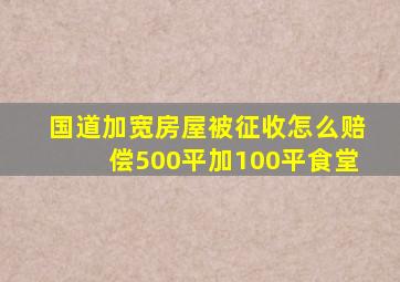 国道加宽房屋被征收怎么赔偿500平加100平食堂