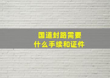 国道封路需要什么手续和证件