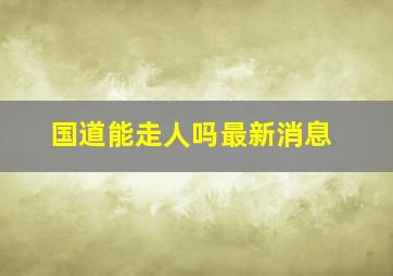 国道能走人吗最新消息