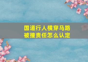 国道行人横穿马路被撞责任怎么认定