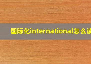 国际化international怎么读