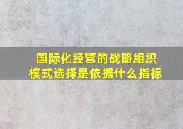 国际化经营的战略组织模式选择是依据什么指标