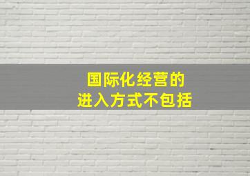 国际化经营的进入方式不包括