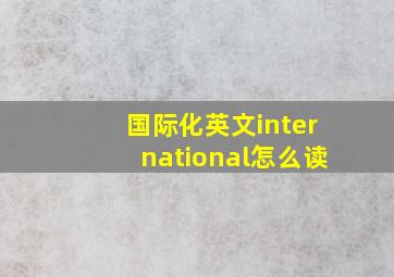 国际化英文international怎么读