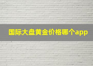 国际大盘黄金价格哪个app