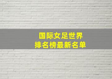 国际女足世界排名榜最新名单