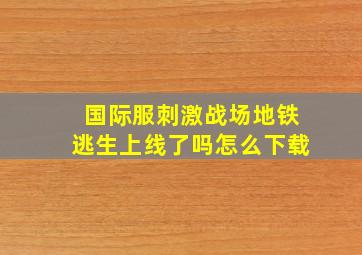 国际服刺激战场地铁逃生上线了吗怎么下载