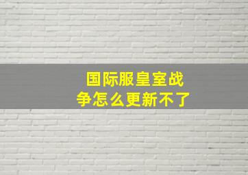 国际服皇室战争怎么更新不了