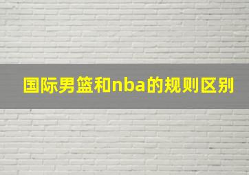 国际男篮和nba的规则区别