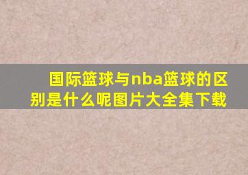 国际篮球与nba篮球的区别是什么呢图片大全集下载