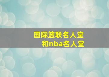 国际篮联名人堂和nba名人堂