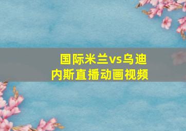 国际米兰vs乌迪内斯直播动画视频