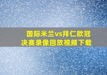 国际米兰vs拜仁欧冠决赛录像回放视频下载