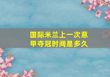 国际米兰上一次意甲夺冠时间是多久