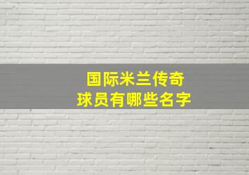 国际米兰传奇球员有哪些名字