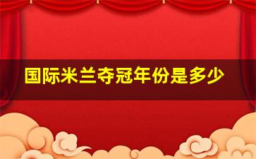 国际米兰夺冠年份是多少