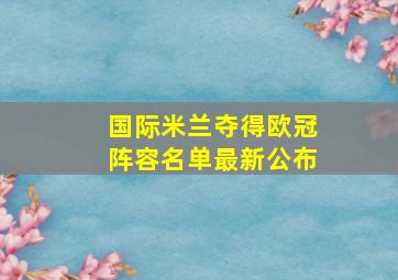 国际米兰夺得欧冠阵容名单最新公布