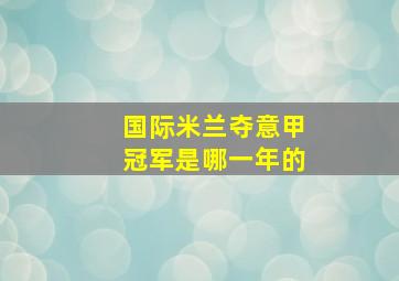 国际米兰夺意甲冠军是哪一年的