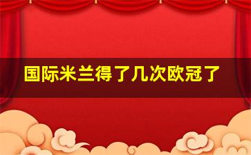 国际米兰得了几次欧冠了