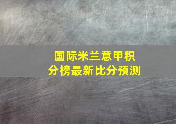 国际米兰意甲积分榜最新比分预测