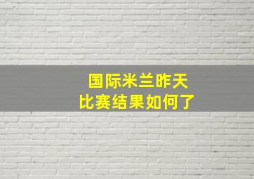 国际米兰昨天比赛结果如何了