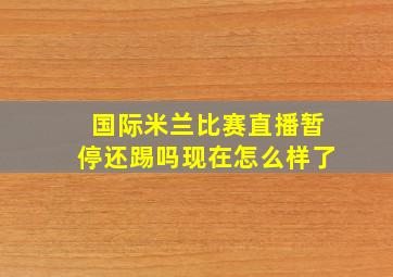 国际米兰比赛直播暂停还踢吗现在怎么样了