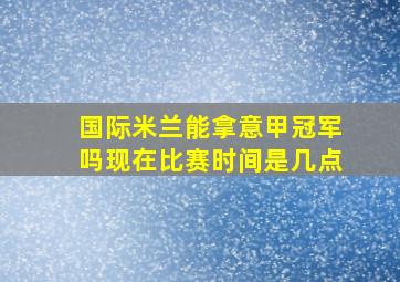 国际米兰能拿意甲冠军吗现在比赛时间是几点