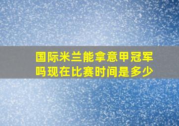 国际米兰能拿意甲冠军吗现在比赛时间是多少